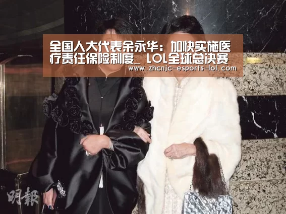 全国人大代表余永华:加快实施医疗责任保险制度_ LOL全球总决赛下注官方网站(图2) 英雄联盟竞猜大厅