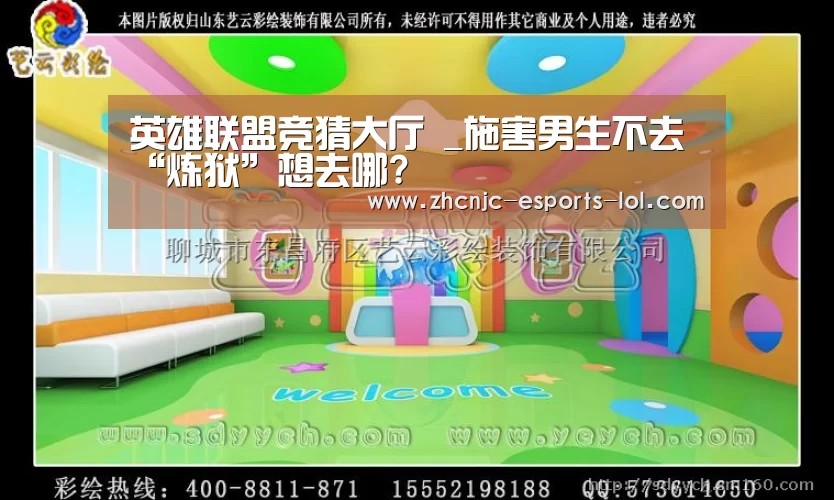 英雄联盟竞猜大厅 _施害男生不去“炼狱”想去哪?(图1) LOL全球总决赛下注官方网站