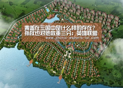 黄盖在三国中是什么样的存在?孙权也对他敬重三分:英雄联盟竞猜大厅 (图1) LOL全球总决赛下注官方网站