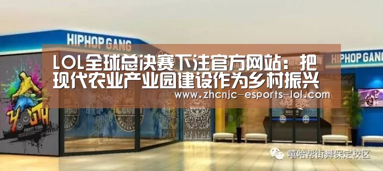 LOL全球总决赛下注官方网站:把现代农业产业园建设作为乡村振兴的突破口(图1) 英雄联盟竞猜大厅