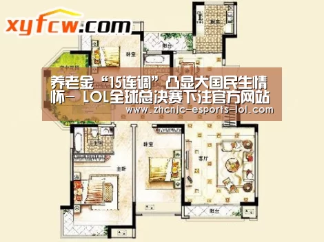养老金“15连调”凸显大国民生情怀- LOL全球总决赛下注官方网站(图2) LOL全球总决赛下注官方网站