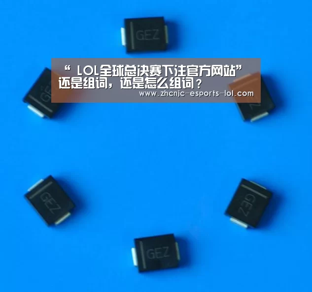 “ LOL全球总决赛下注官方网站”还是组词,还是怎么组词?(图3) LOL全球总决赛下注官方网站