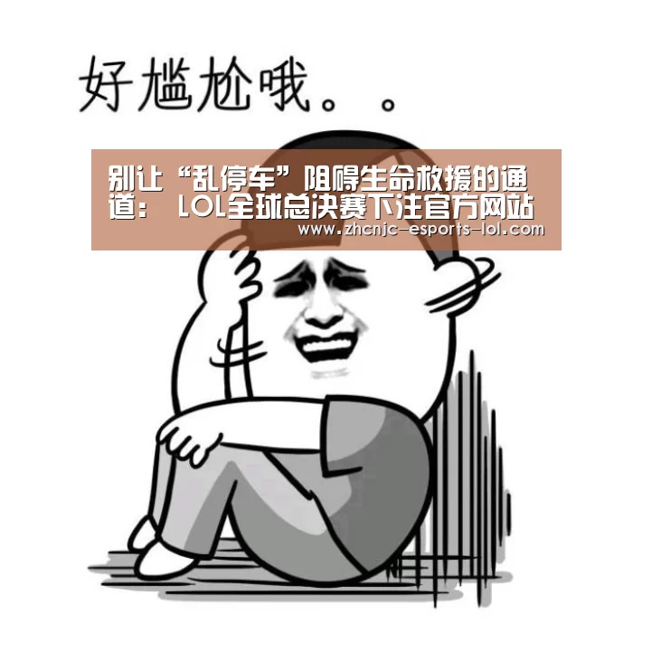 别让“乱停车”阻碍生命救援的通道: LOL全球总决赛下注官方网站(图1) 英雄联盟竞猜大厅