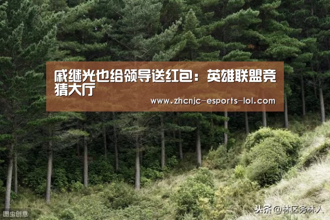 戚继光也给领导送红包:英雄联盟竞猜大厅 (图2) LOL全球总决赛下注官方网站