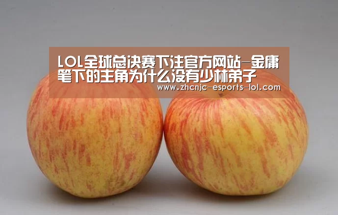 LOL全球总决赛下注官方网站-金庸笔下的主角为什么没有少林弟子(图2) 英雄联盟竞猜大厅