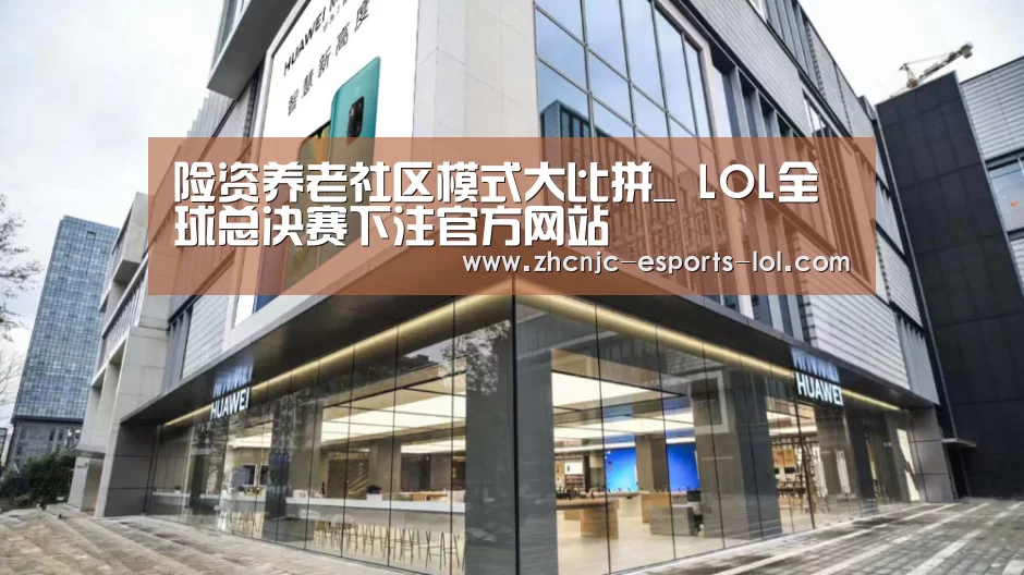 险资养老社区模式大比拼_ LOL全球总决赛下注官方网站(图1) LOL全球总决赛下注官方网站